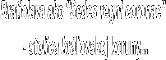 Bratislava ako "Sedes regni coronae"
- stolica kráľovskej koruny...